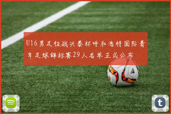 U16男足征战兴泰杯呼和浩特国际青年足球锦标赛29人名单正式公布
