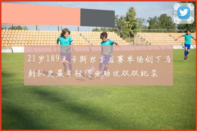 21岁189天卡斯尔季后赛单场创下马刺队史最年轻得分助攻双双纪录
