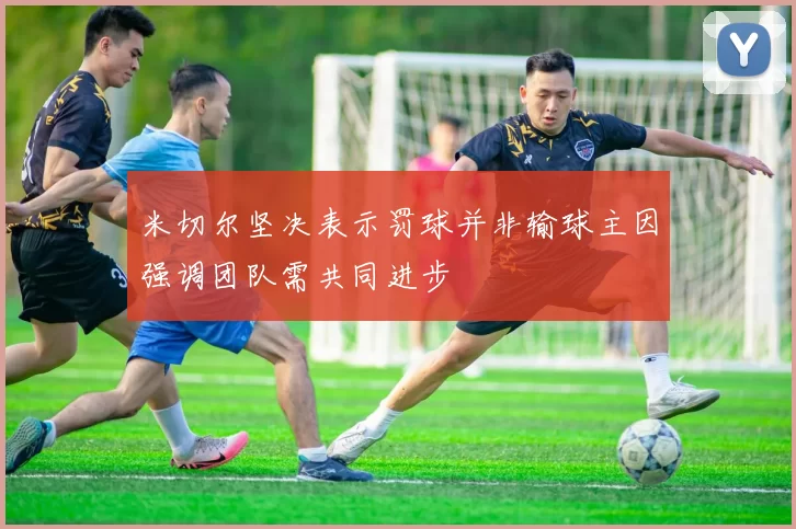 米切尔坚决表示罚球并非输球主因强调团队需共同进步