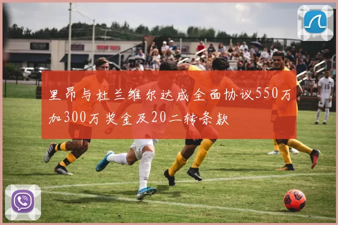 里昂与杜兰维尔达成全面协议550万加300万奖金及20二转条款