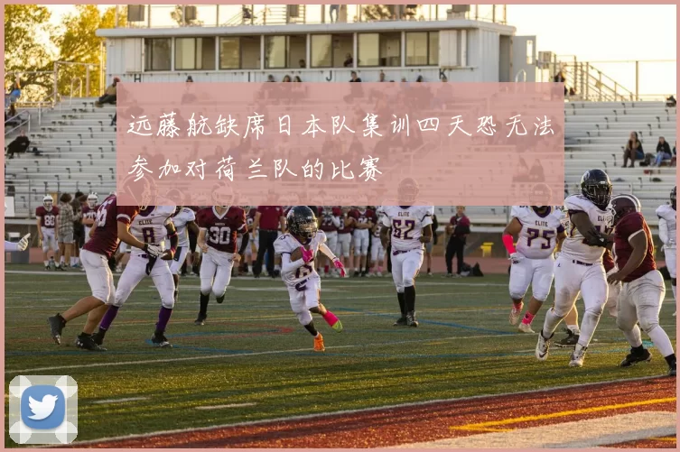 远藤航缺席日本队集训四天恐无法参加对荷兰队的比赛