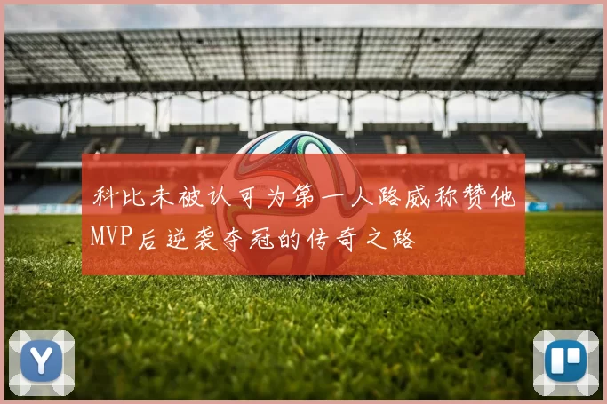 科比未被认可为第一人路威称赞他MVP后逆袭夺冠的传奇之路
