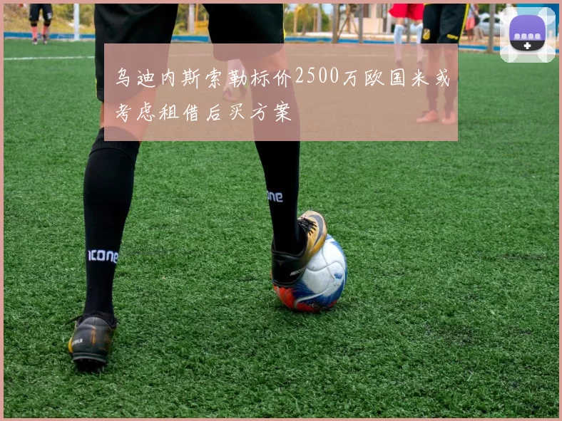 乌迪内斯索勒标价2500万欧国米或考虑租借后买方案