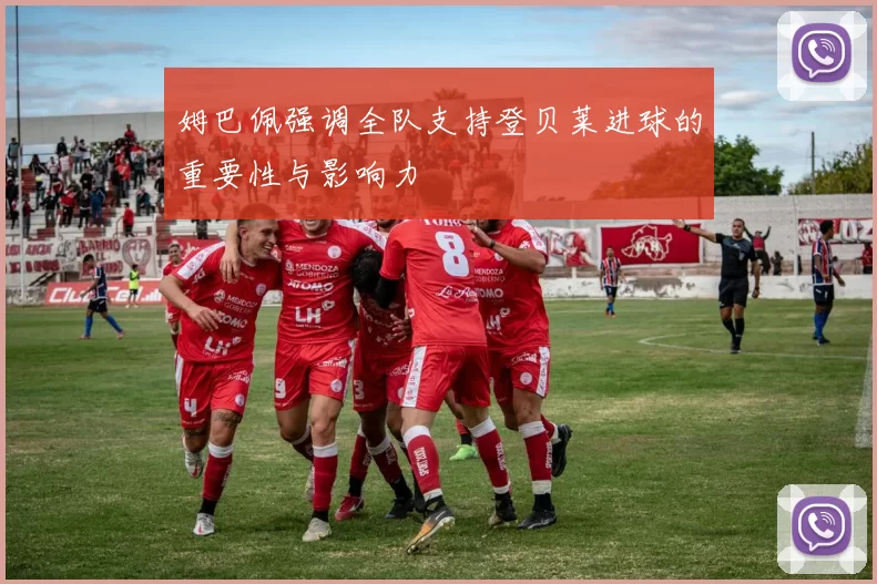 姆巴佩强调全队支持登贝莱进球的重要性与影响力