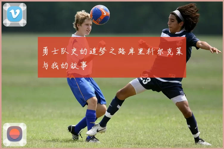 勇士队史的追梦之路库里科尔克莱与我的故事